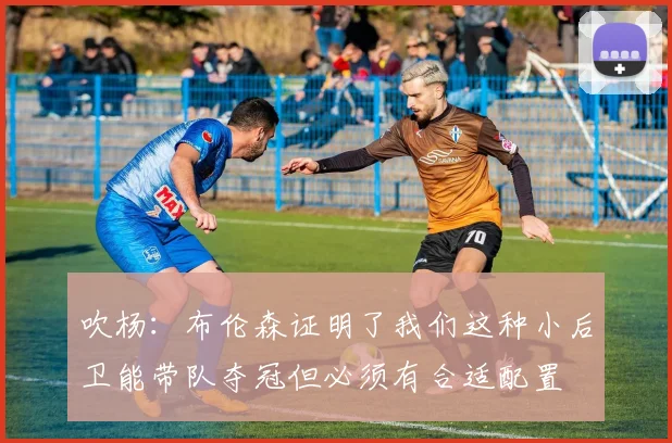 吹杨：布伦森证明了我们这种小后卫能带队夺冠但必须有合适配置