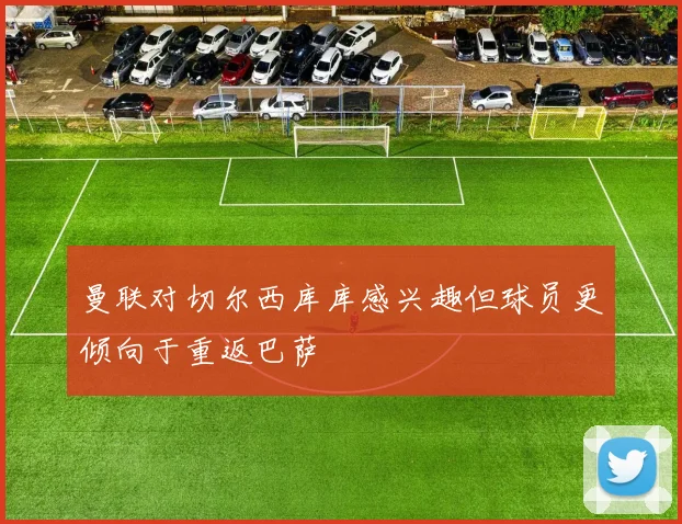 曼联对切尔西库库感兴趣但球员更倾向于重返巴萨