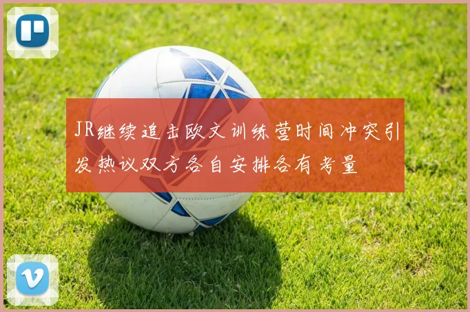 JR继续追击欧文训练营时间冲突引发热议双方各自安排各有考量