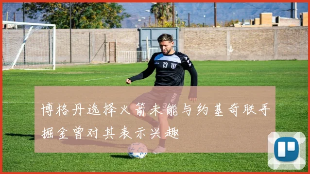 博格丹选择火箭未能与约基奇联手掘金曾对其表示兴趣