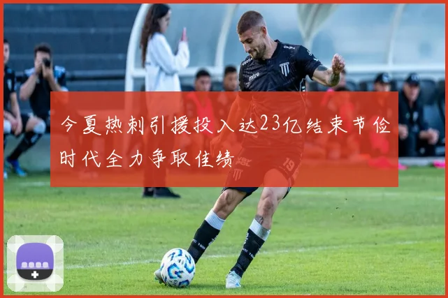 今夏热刺引援投入达23亿结束节俭时代全力争取佳绩