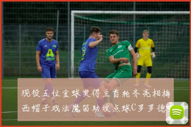 现役五位金球奖得主首轮齐亮相梅西帽子戏法魔笛助攻点球C罗罗德里握手言和